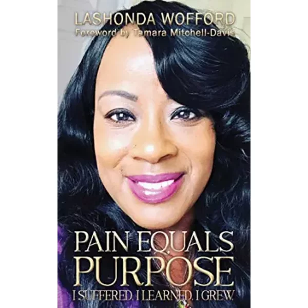 Pain Equals Purpose: I Suffered. I Learned. I Grew. - Lashonda Wofford