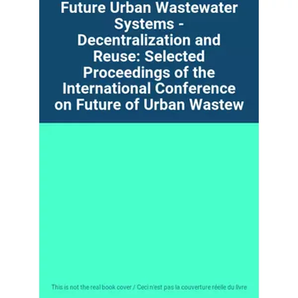 Future Urban Wastewater Systems - Decentralization and Reuse: Selected Proceedings of the International Conference on Future of Urban Wastew