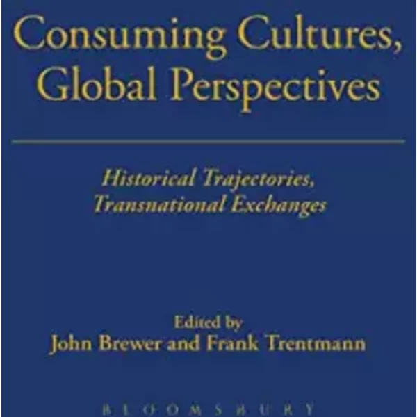 Consuming Cultures, Global Perspectives: Historical Trajectories, Transnational Exchanges (Cultures of Consumption Series)