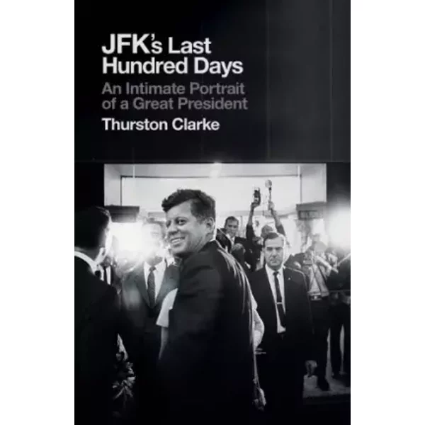 JFK's Last Hundred Days: An Intimate Portrait of a Great President - Thurston Clarke