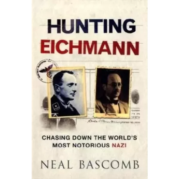 Hunting Eichmann: Chasing Down the World's Most Notorious Nazi - Neal Bascomb, Neal Bascomb