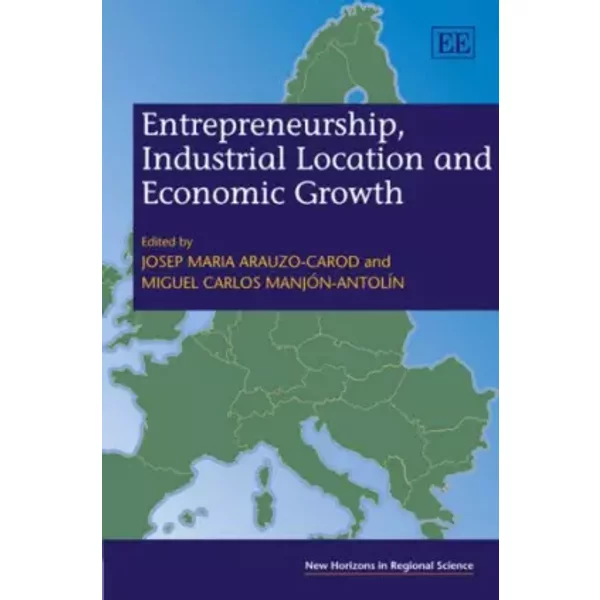Entrepreneurship, Industrial Location and Economic Growth - Josep Maria Arauzo-Carod, Miguel C. Manjon-Antolin