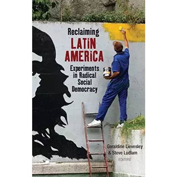 Reclaiming Latin America: Experiments in Radical Social Democracy - Steve Ludlam, Doctor Geraldine Lievesley