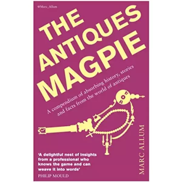 The Antiques Magpie: A compendium of absorbing history, stories and facts from the world of antiques - Marc Allum