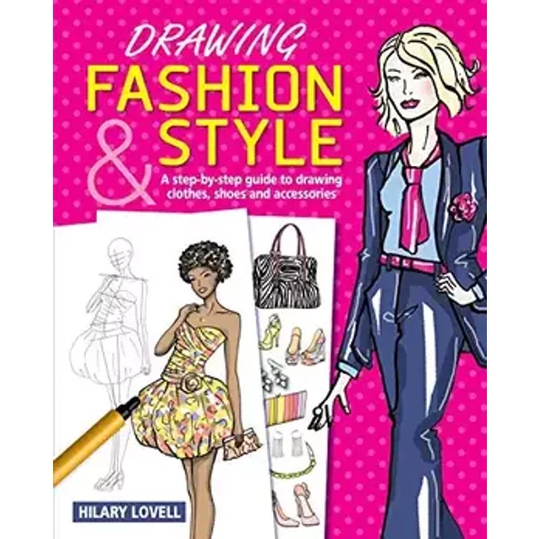 Drawing Fashion & Style: A Step-by-Step Guide to Drawing Clothes, Shoes and Accessories - Hilary Lovell