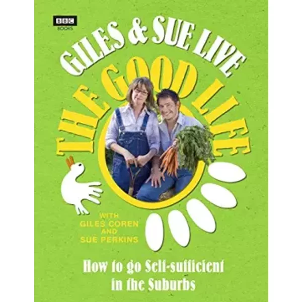 Giles & Sue Live the Good Life: How to Go Self-Sufficient in the Suburbs - Sue Perkin, Giles Coren