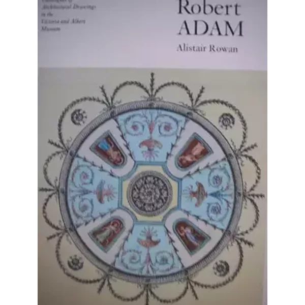 Robert Adam: Catalogue of Architectural Drawings in the Victoria and Albert Museum - Alistair Rowan