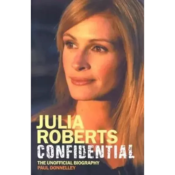 Julia Roberts Confidential: The Unauthorised Biography - Paul Donnelley