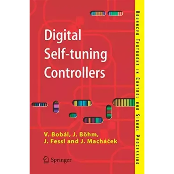 Digital Self-tuning Controllers: Algorithms, Implementation and Applications (Advanced Textbooks in Control and Signal Processing) - Vladimír Bobál, Joseph Böhm, Jaromír Fessl, Jirí Machácek