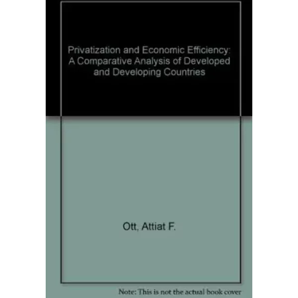 Privatization and Economic Efficiency: A Comparative Analysis of Developed and Developing Countries - Attiat F. Ott, Keith Hartley