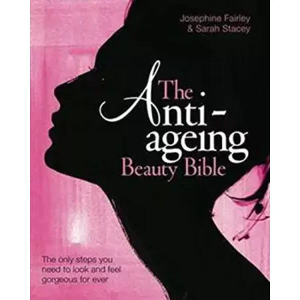 The Anti Ageing Beauty Bible: The Only Steps You Need to Look and Feel Gorgeous for Ever - Sarah Stacey, Jo Fairley