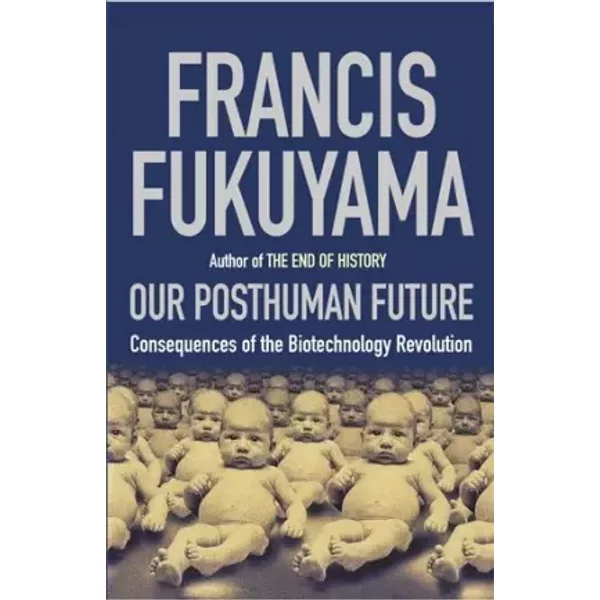 Our Posthuman Future: Consequences of the Biotechnology Revolution - Francis Fukuyama
