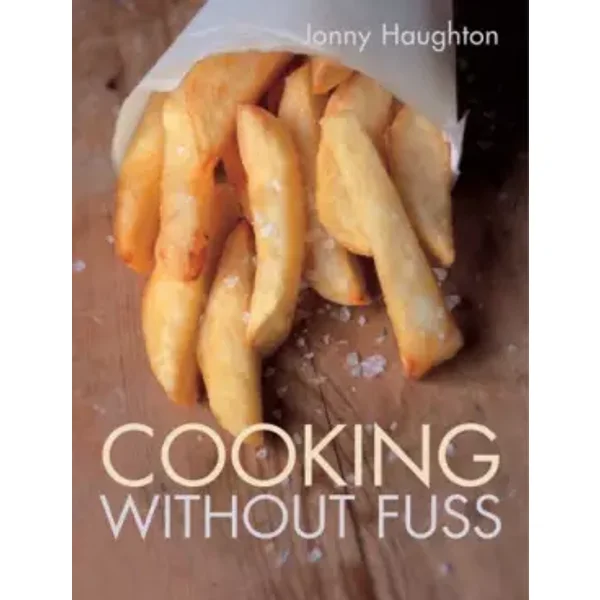 Cooking Without Fuss: stress-free recipes for the homecook - Jonny Haughton