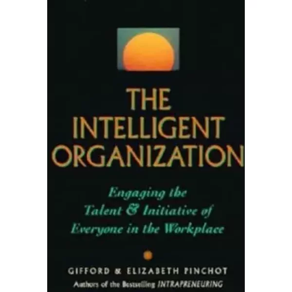 The Intelligent Organization: Engaging The Talent And Initiative Of Everyone In The Workplace - Gifford Pinchot, Elizabeth Pinchot-image