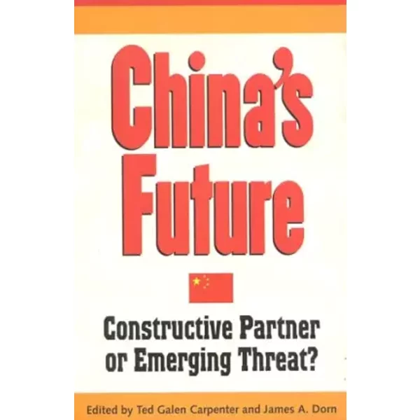 China's Future: Constructive Partner or Emerging Threat? - Ted Galen Carpenter, James A. Dom