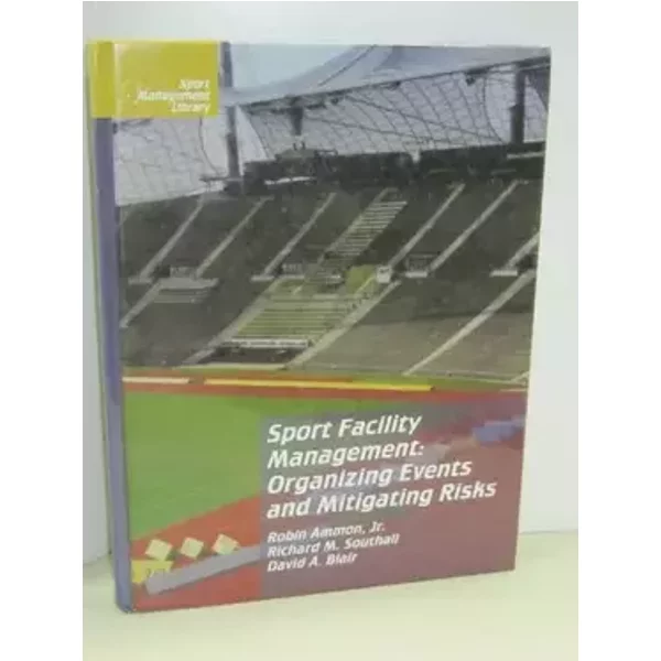 Sport Facility Management: Organizing Events and Mitigating Risks (Sport Management Library) - Rob Ammon, David A. Blair, Richard M. Southall