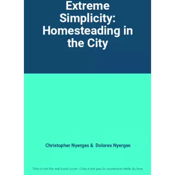 Extreme Simplicity: Homesteading in the City - Christopher Nyerges, Dolores Nyerges