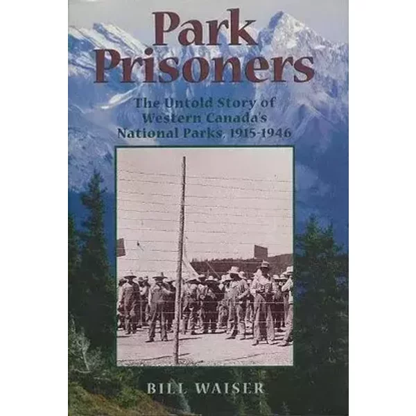 Park Prisoners the Untold Story of Western Canada's National Parks - Bill Waiser