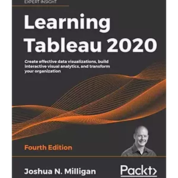 Learning Tableau 2020: Create effective data visualizations, build interactive visual analytics, and transform your organization, 4th Editio - Milligan, Joshua N.
