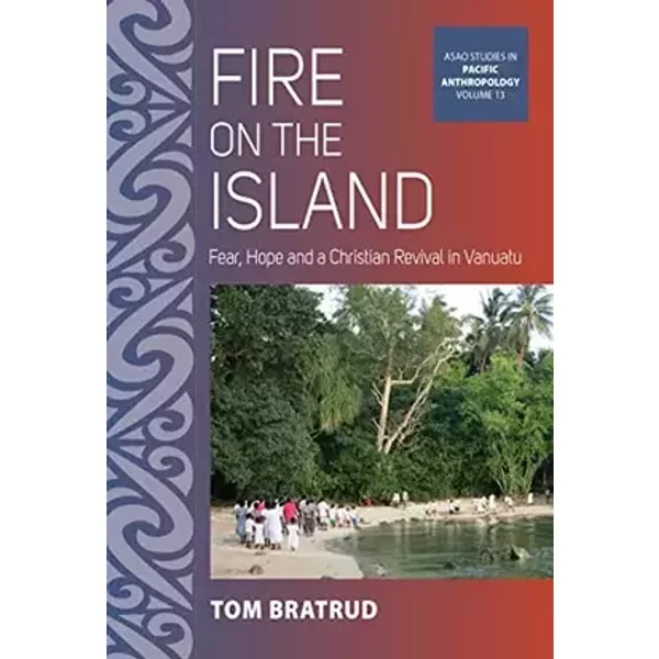 Fire on the Island: Fear, Hope and a Christian Revival in Vanuatu (ASAO Studies in Pacific Anthropology, 13) - Tom Bratrud