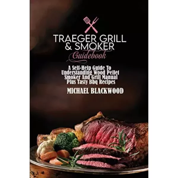 Traeger Grill And Smoker Guidebook: A Self-Help Guide To Understanding Wood Pellet Smoker And Grill Manual Plus Tasty Bbq Recipes - Michael Blackwood-image
