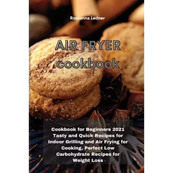 Air Fryer Cookbook: Cookbook For Beginners 2021 Tasty And Quick Recipes For Indoor Grilling And Air Frying For Cooking, Perfect - Rossanna Ledner-image