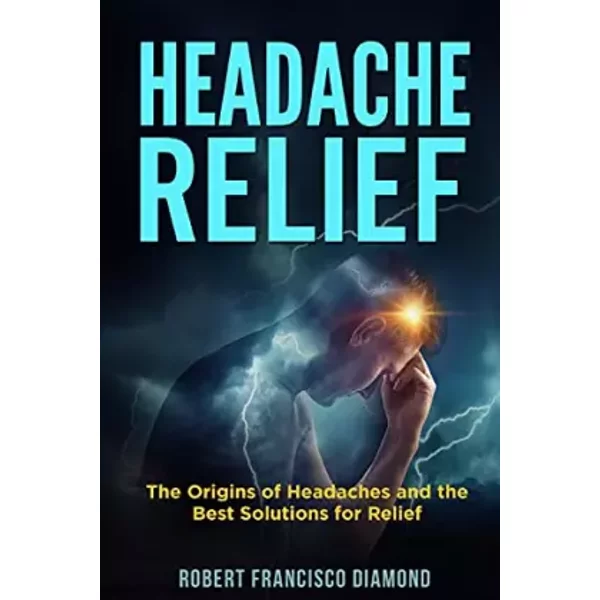 Headache Relief: The Origins Of Headaches And The Best Solutions For Relief - Robert Francisco Diamond-image