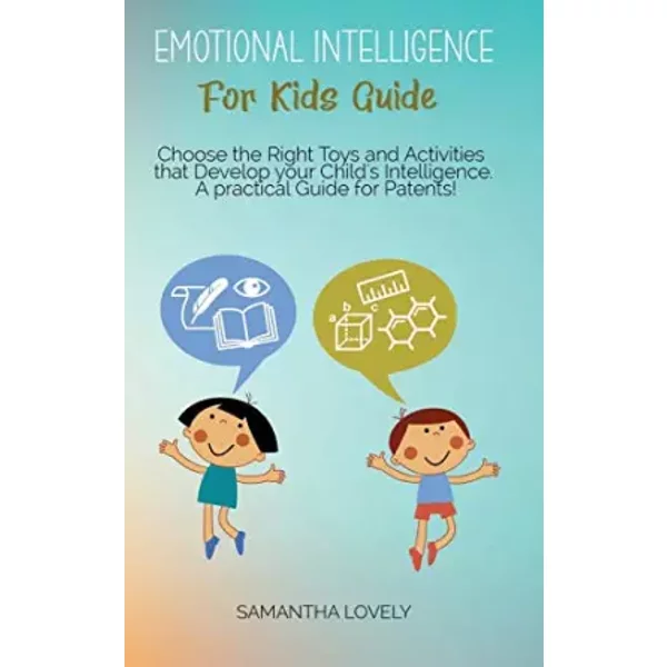 Emotional Intelligence For Kids Guide: Choose the Right Toys and Activities that Develop your Child's Intelligence. A practical Guide for Pa - Samantha Lovely