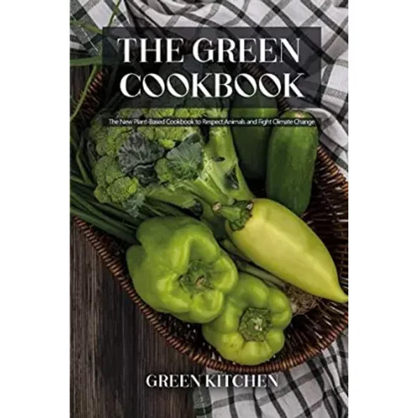 The Green Cookbook: The New Plant-Based Cookbook to Respect Animals and Fight Climate Change