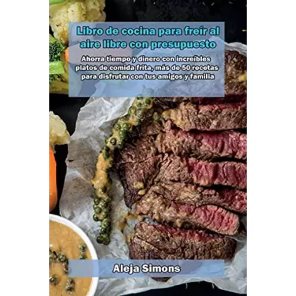 Libro de cocina para freír al aire libre con presupuesto: Ahorra tiempo y dinero con increíbles platos de comida frita, más de 50 recetas pa - unknown author