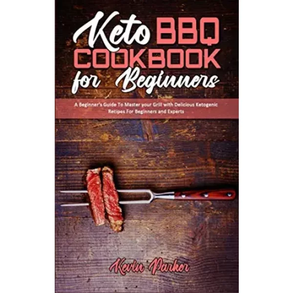 Keto Bbq Cookbook For Beginners: A Beginner's Guide To Master Your Grill With Delicious Ketogenic Recipes For Beginners And Experts - Kevin Parker-image