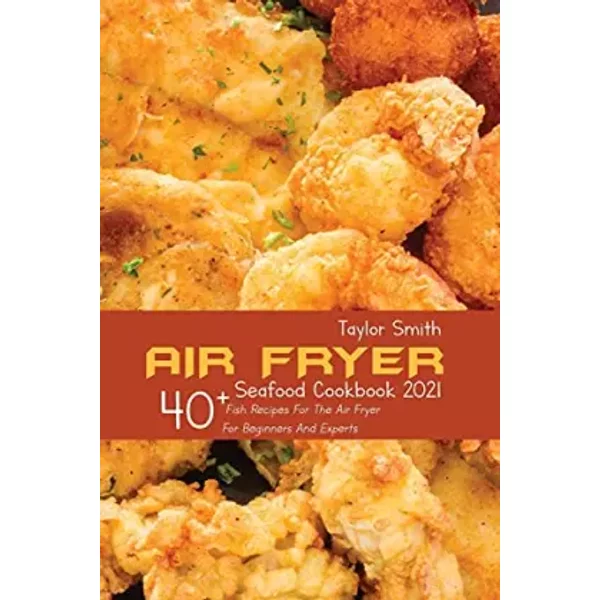 Air Fryer Seafood Cookbook 2021: 40+ Fish Recipes For The Air Fryer For Beginners And Experts - Taylor Smith-image