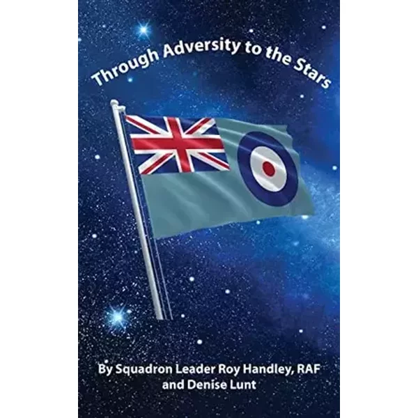 Through Adversity to the Stars - Squadron Leader Roy Handley, Denise Lunt