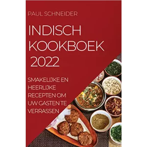 Indisch Kookboek 2022: Smakelijke En Heerlijke Recepten Om Uw Gasten Te Verrassen (Dutch Edition) - Paul Schneider