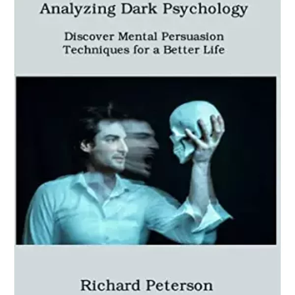 Analyzing Dark Psychology: Discover Mental Persuasion Techniques for a Better Life - Richard Peterson