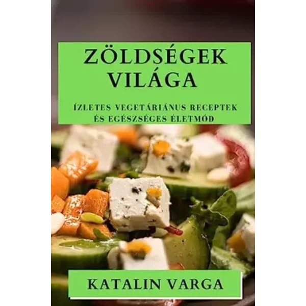 Zöldségek Világa: Ízletes Vegetáriánus Receptek és Egészséges Életmód (Hungarian Edition) - Katalin Varga