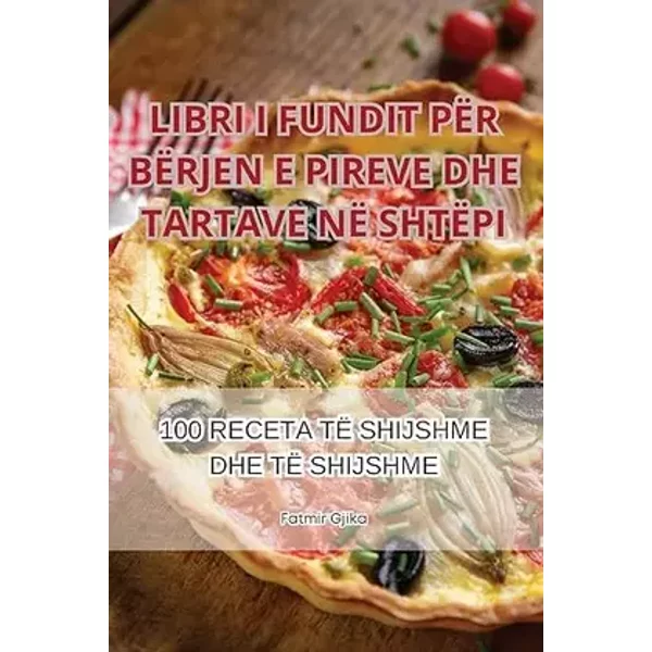 Libri I Fundit Për Bërjen E Pireve Dhe Tartave Në Shtëpi (Albanian Edition) - Fatmir Gjika