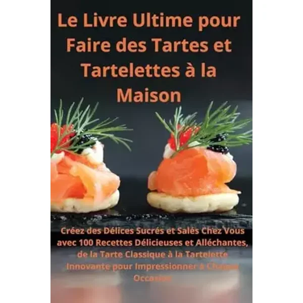 Le Livre Ultime pour Faire des Tartes et Tartelettes à la Maison Créez des Délices Sucrés et Salés Chez Vous (French Edition) - Claire Durand