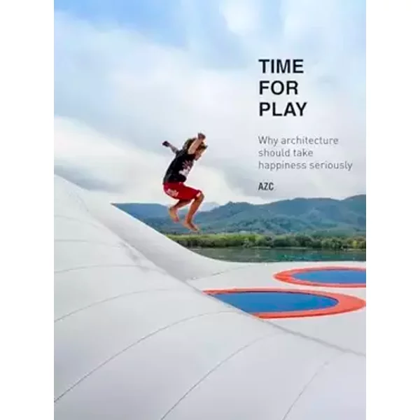 Time for Play: Why Architecture should take Happiness Seriously - Grégoire Zündel, Irina Cristea