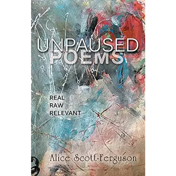 Unpaused Poems: Real, Raw, Relevant - Alice Scott-Ferguson
