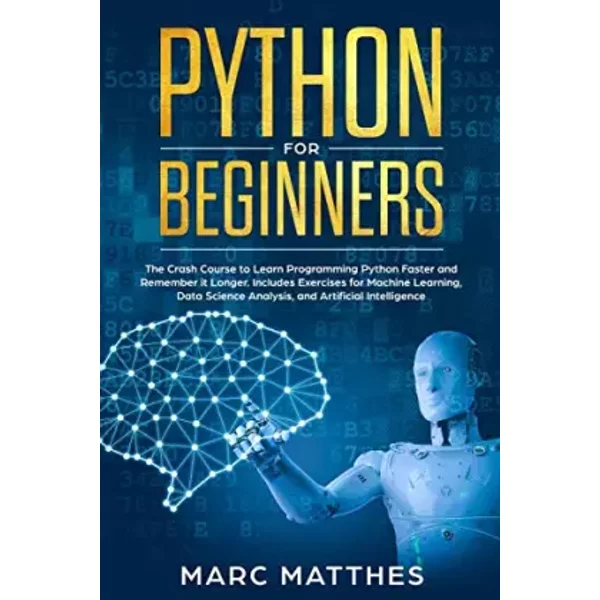 Python for Beginners: The Crash Course to Learn Programming Python Faster and Remember it Longer. Includes Exercises for Machine Learning, D - Marc Matthes