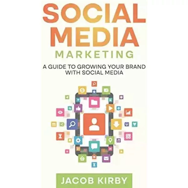 Social Media Marketing: A Guide to Growing Your Brand with Social Media - Jacob Kirby