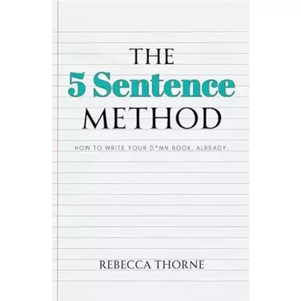 The 5 Sentence Method: How to Write Your D*mn Book, Already. - Rebecca Thorne
