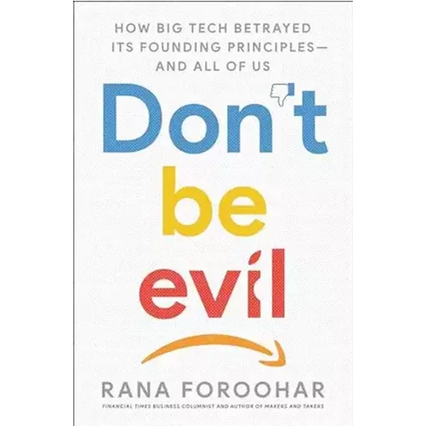 Don't Be Evil: How Big Tech Betrayed Its Founding Principles -- and All of Us - Rana Foroohar
