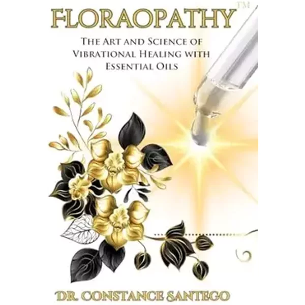 Floraopathy(TM): The Art and Science of Vibrational Healing with Essential Oils - Constance Santego