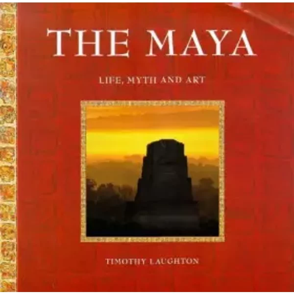The Maya :Life, Myth and Art - Timothy Laughton