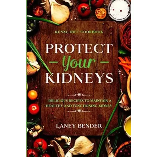 Renal Diet Cookbook: PROTECT YOUR KIDNEYS - Delicious Recipes To Maintain A Healthy and Functioning Kidney - Laney Bender