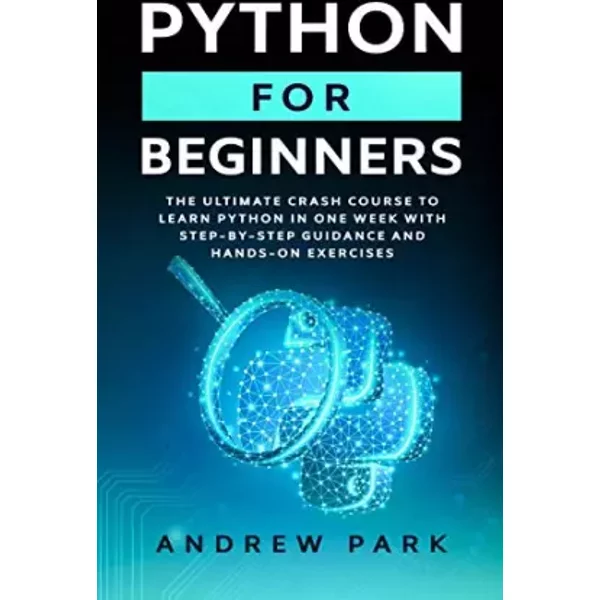 Python for Beginners: The Ultimate Crash Course to Learn Python in 7 Days with Step-by-Step Guidance and Hands-On Exercises (Data Science Ma - Andrew Park