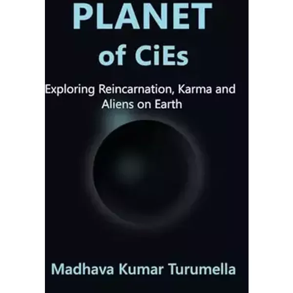 PLANET OF CiEs: Exploring Reincarnation, Karma and Aliens on Earth - Madhava Kumar Turumella