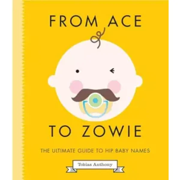 From Ace to Zowie: The Ultimate Guide to Hip Baby Names - Tobias Anthony